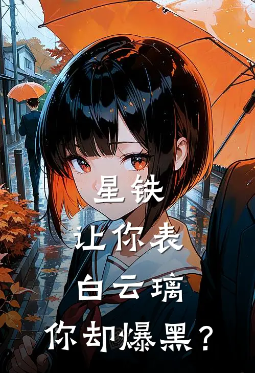 星铁：让你表白云璃，你却爆黑？全文免费阅读无弹窗大结局_星铁：让你表白云璃，你却爆黑？（陈乐云璃）最新小说