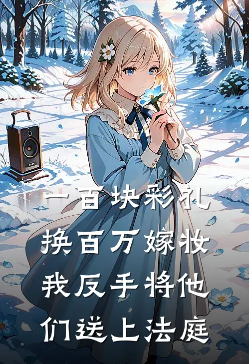 一百块彩礼换百万嫁妆，我反手将他们送上法庭筱筱大壮免费完本小说_小说推荐完本一百块彩礼换百万嫁妆，我反手将他们送上法庭(筱筱大壮)