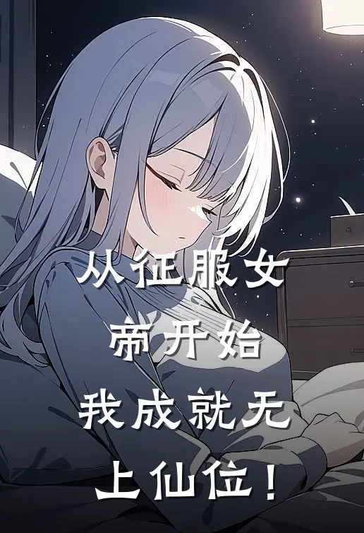 从征服女帝开始，我成就无上仙位！