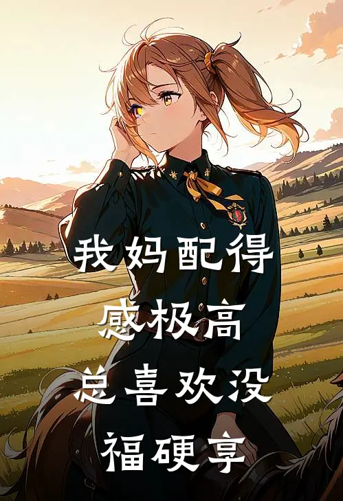 我妈配得感极高，总喜欢没福硬享顾晴林月免费小说_完本免费小说我妈配得感极高，总喜欢没福硬享顾晴林月